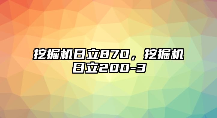 挖掘機(jī)日立870，挖掘機(jī)日立200-3