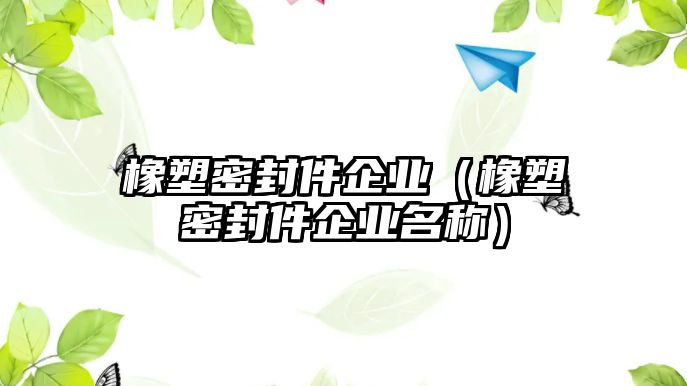 橡塑密封件企業(yè)（橡塑密封件企業(yè)名稱）