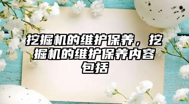 挖掘機的維護(hù)保養(yǎng)，挖掘機的維護(hù)保養(yǎng)內(nèi)容包括