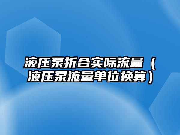 液壓泵折合實(shí)際流量（液壓泵流量單位換算）