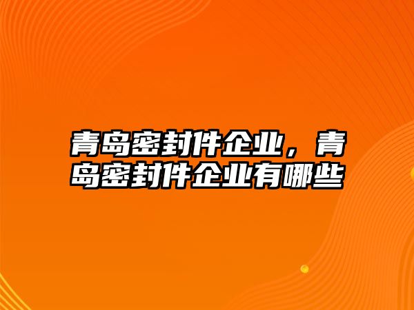 青島密封件企業(yè)，青島密封件企業(yè)有哪些