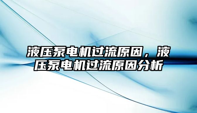 液壓泵電機(jī)過(guò)流原因，液壓泵電機(jī)過(guò)流原因分析