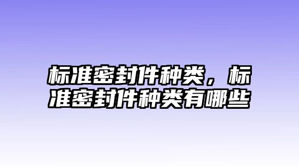 標準密封件種類，標準密封件種類有哪些