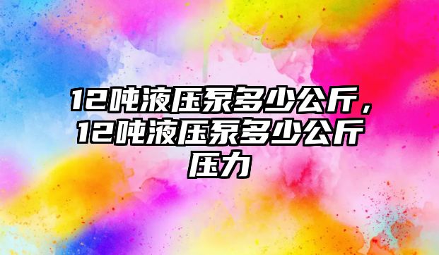 12噸液壓泵多少公斤，12噸液壓泵多少公斤壓力