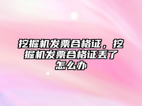 挖掘機發(fā)票合格證，挖掘機發(fā)票合格證丟了怎么辦