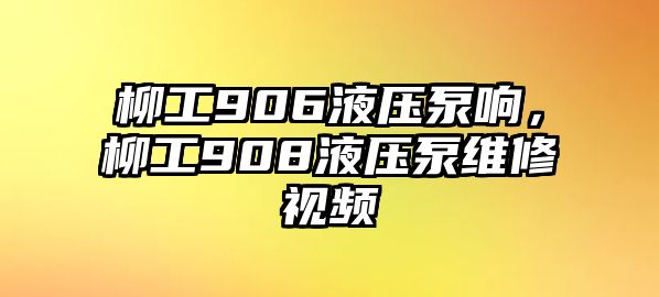 柳工906液壓泵響，柳工908液壓泵維修視頻