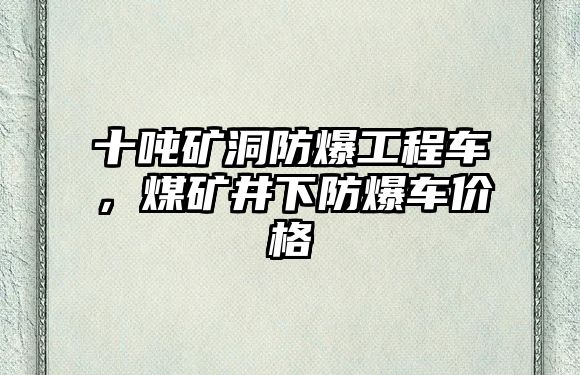 十噸礦洞防爆工程車，煤礦井下防爆車價(jià)格