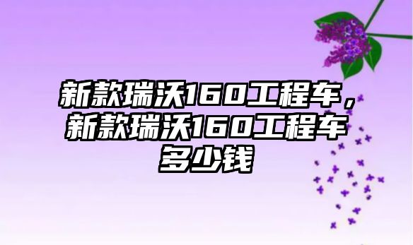 新款瑞沃160工程車，新款瑞沃160工程車多少錢