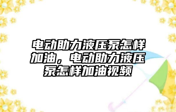 電動助力液壓泵怎樣加油，電動助力液壓泵怎樣加油視頻