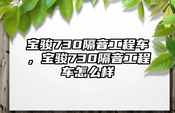 寶駿730隔音工程車，寶駿730隔音工程車怎么樣