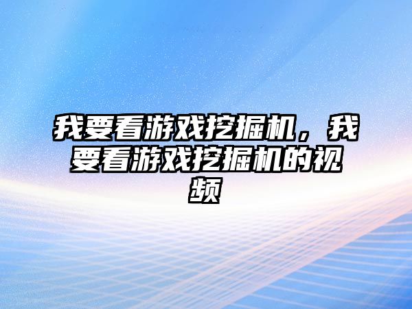 我要看游戲挖掘機，我要看游戲挖掘機的視頻