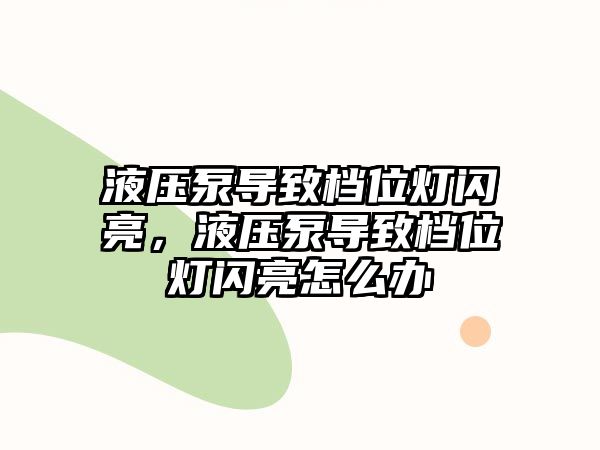 液壓泵導(dǎo)致檔位燈閃亮，液壓泵導(dǎo)致檔位燈閃亮怎么辦