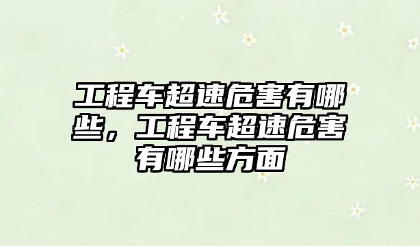 工程車超速危害有哪些，工程車超速危害有哪些方面