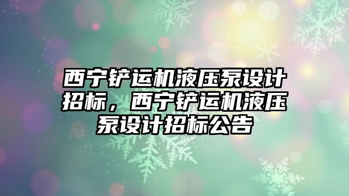 西寧鏟運機液壓泵設計招標，西寧鏟運機液壓泵設計招標公告