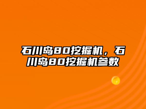 石川島80挖掘機(jī)，石川島80挖掘機(jī)參數(shù)