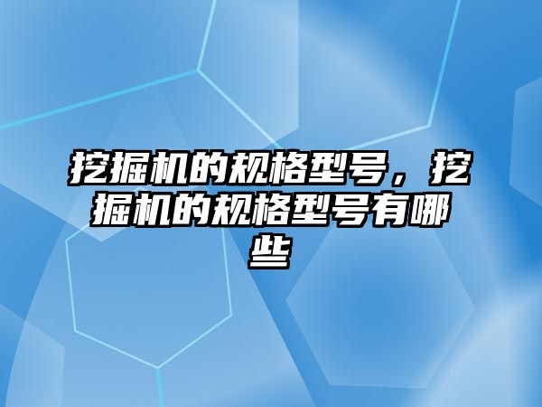 挖掘機的規(guī)格型號，挖掘機的規(guī)格型號有哪些