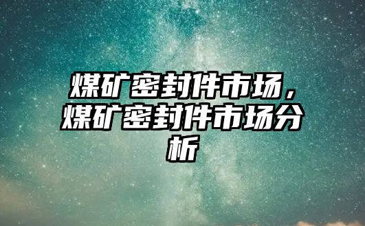 煤礦密封件市場，煤礦密封件市場分析