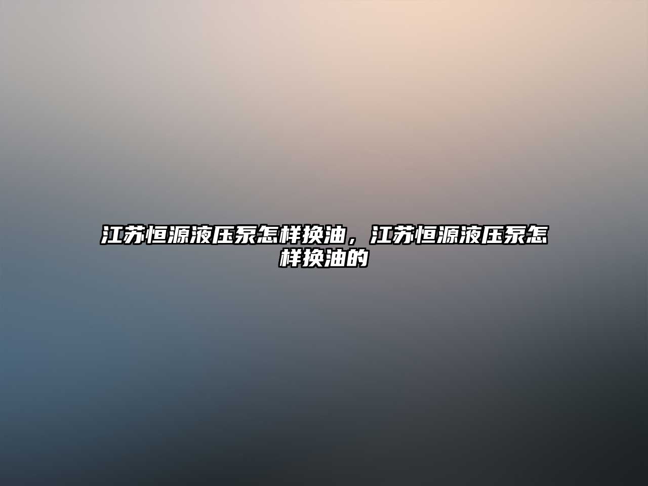 江蘇恒源液壓泵怎樣換油，江蘇恒源液壓泵怎樣換油的