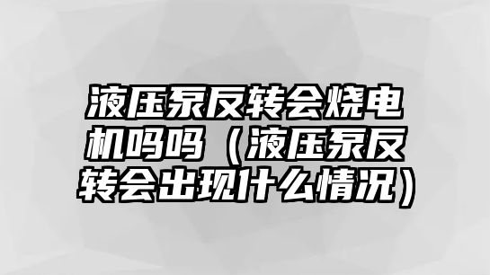 液壓泵反轉(zhuǎn)會燒電機嗎嗎（液壓泵反轉(zhuǎn)會出現(xiàn)什么情況）