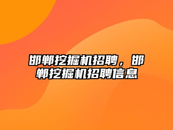 邯鄲挖掘機招聘，邯鄲挖掘機招聘信息