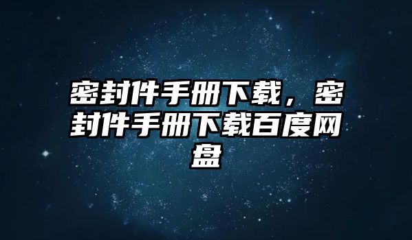 密封件手冊(cè)下載，密封件手冊(cè)下載百度網(wǎng)盤