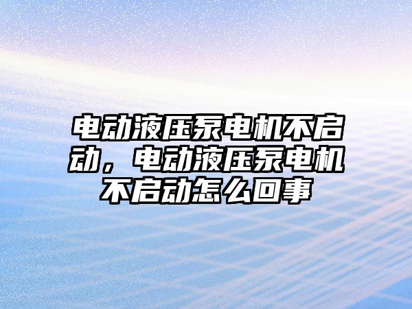 電動液壓泵電機不啟動，電動液壓泵電機不啟動怎么回事