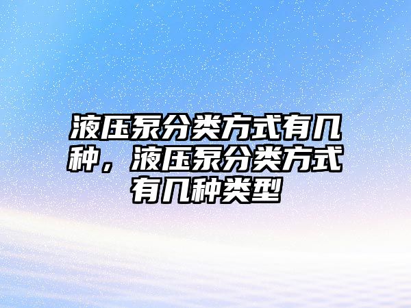 液壓泵分類方式有幾種，液壓泵分類方式有幾種類型