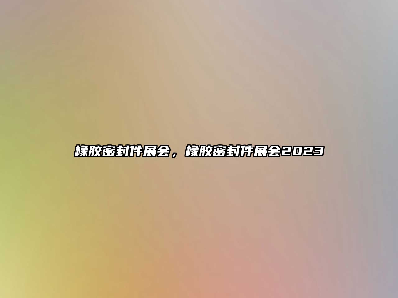 橡膠密封件展會(huì)，橡膠密封件展會(huì)2023