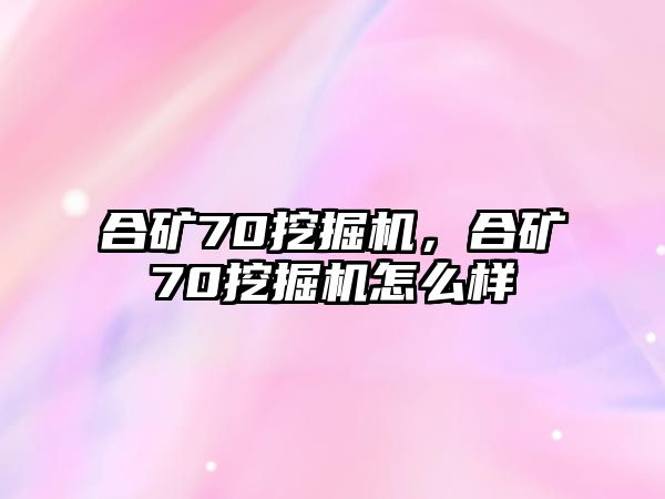 合礦70挖掘機，合礦70挖掘機怎么樣