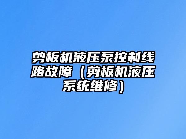 剪板機液壓泵控制線路故障（剪板機液壓系統(tǒng)維修）