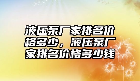 液壓泵廠家排名價格多少，液壓泵廠家排名價格多少錢