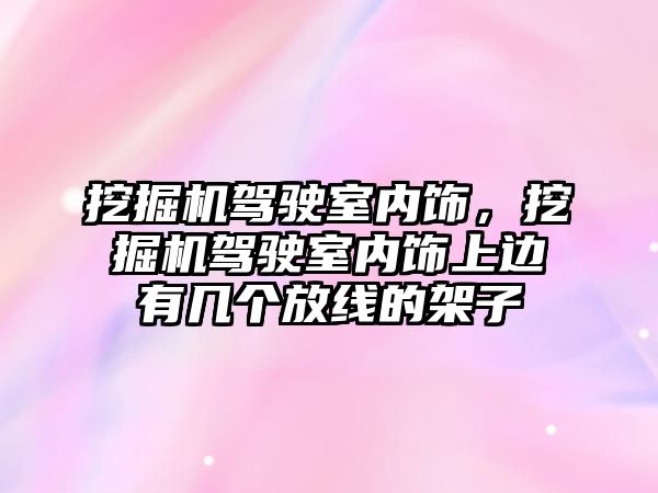 挖掘機駕駛室內(nèi)飾，挖掘機駕駛室內(nèi)飾上邊有幾個放線的架子