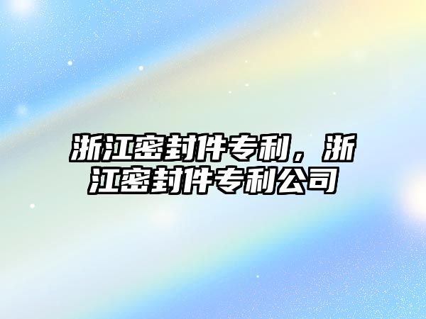 浙江密封件專利，浙江密封件專利公司