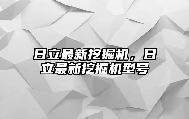 日立最新挖掘機，日立最新挖掘機型號