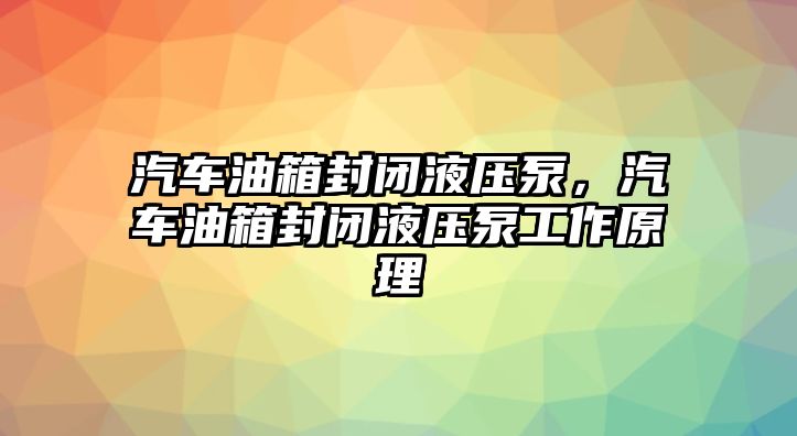 汽車油箱封閉液壓泵，汽車油箱封閉液壓泵工作原理