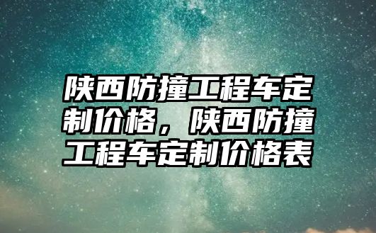 陜西防撞工程車定制價格，陜西防撞工程車定制價格表