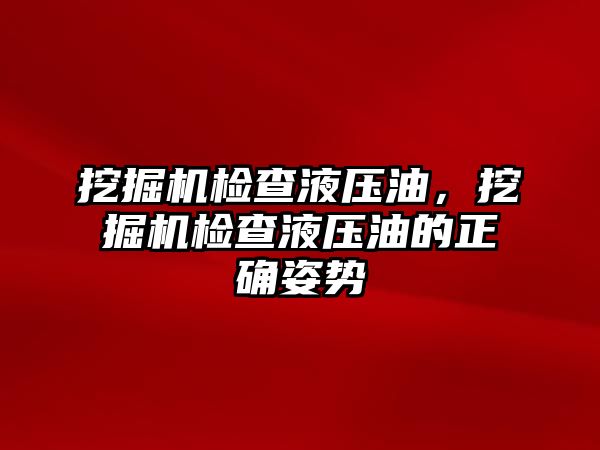 挖掘機檢查液壓油，挖掘機檢查液壓油的正確姿勢