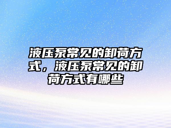 液壓泵常見的卸荷方式，液壓泵常見的卸荷方式有哪些