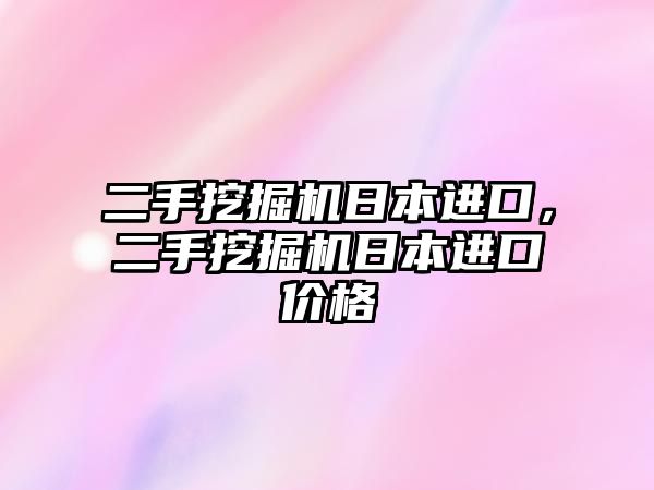 二手挖掘機日本進口，二手挖掘機日本進口價格