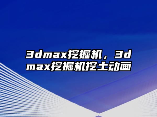 3dmax挖掘機，3dmax挖掘機挖土動畫