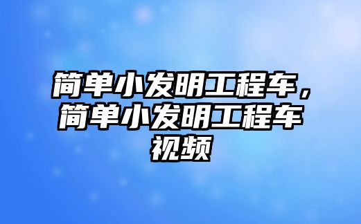 簡單小發(fā)明工程車，簡單小發(fā)明工程車視頻