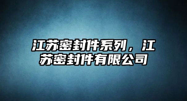 江蘇密封件系列，江蘇密封件有限公司