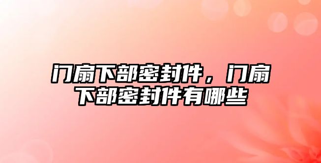 門(mén)扇下部密封件，門(mén)扇下部密封件有哪些