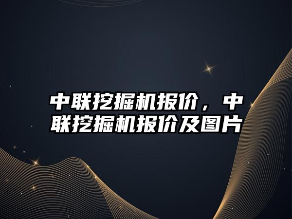 中聯(lián)挖掘機報價，中聯(lián)挖掘機報價及圖片