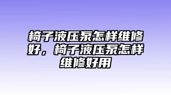 椅子液壓泵怎樣維修好，椅子液壓泵怎樣維修好用