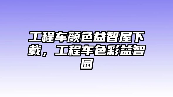 工程車顏色益智屋下載，工程車色彩益智園