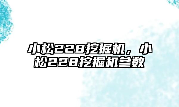 小松228挖掘機，小松228挖掘機參數(shù)