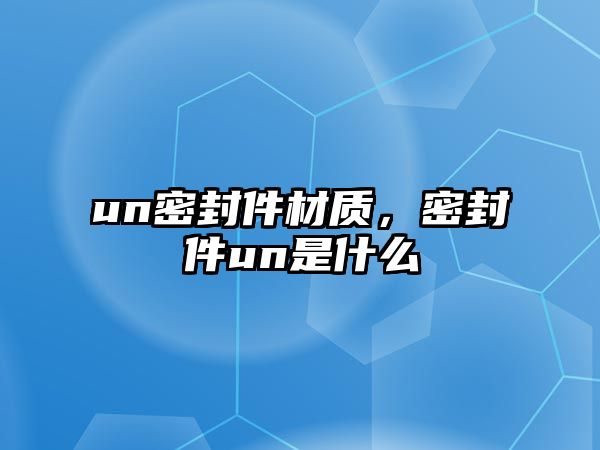 un密封件材質(zhì)，密封件un是什么