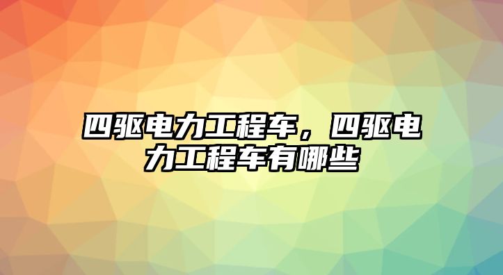 四驅(qū)電力工程車，四驅(qū)電力工程車有哪些