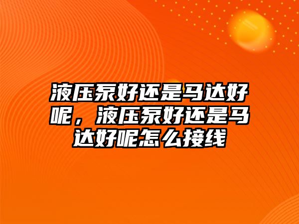 液壓泵好還是馬達(dá)好呢，液壓泵好還是馬達(dá)好呢怎么接線